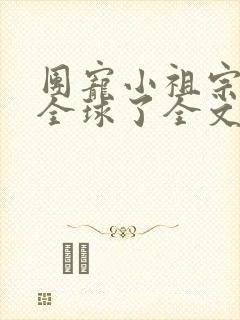 团宠小祖宗惊艳全球了全文