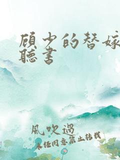 顾少的替嫁甜妻听书