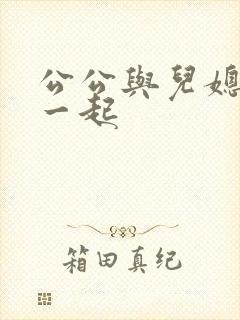 公公与儿媳妇在一起