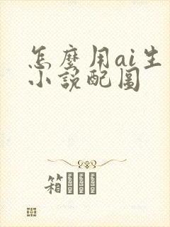 怎么用ai生成小说配图