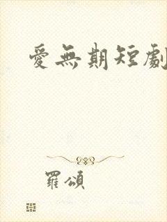 爱无期短剧免费
