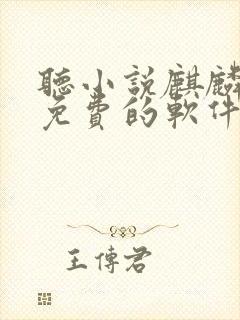 听小说麒麟神相免费的软件哪个最好