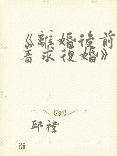 《离婚后前夫哭着求复婚》