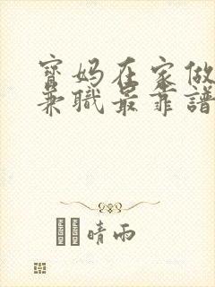 宝妈在家做什么兼职最靠谱