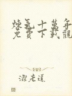 炼气十万年动漫免费下载观看全集