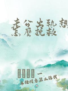 老公出轨想离婚怎么挽救