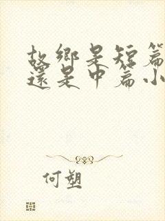 故乡是短篇小说还是中篇小说