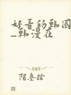 好看的韩国漫画_韩漫在