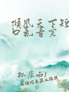 倾凰天下短剧一口气看完