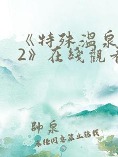 《特殊温泉旅行2》在线观看免费