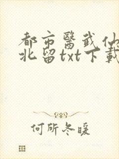 都市医武仙尊林北留txt下载