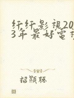 纤纤影视2023年最好电视剧是