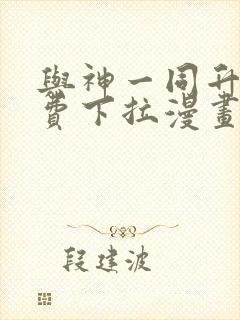 与神一同升级免费下拉漫画