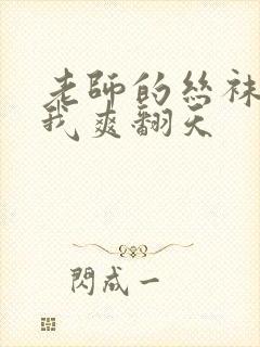 老师的丝袜脚让我爽翻天