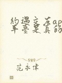 约遇交友app平台是真的吗