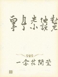 白月光他对我下手了小说免费阅读