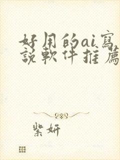 好用的ai写小说软件推荐