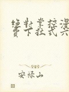 绝对掌控漫画免费下拉式六漫画