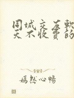 同城交友软件聊天不收费的