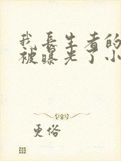 我长生者的身份被曝光了小说免费阅读