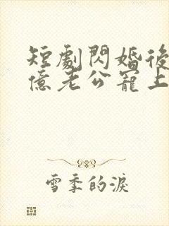 短剧闪婚后被千亿老公宠上天在线观看