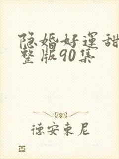 隐婚好运甜妻完整版90集