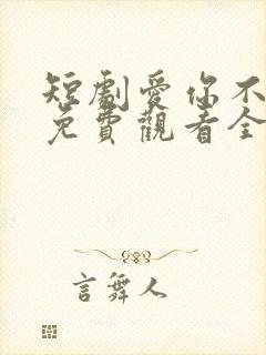 短剧爱你不逢时免费观看全集高清