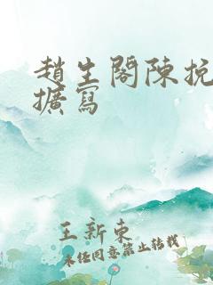 赵生阁陈挽微博扩写