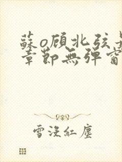 苏o顾北弦最新章节无弹窗笔趣阁