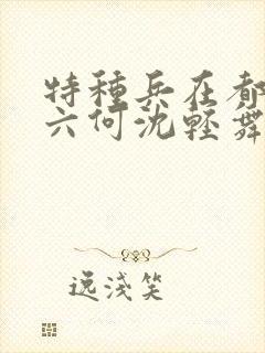 特种兵在都市陈六何沈轻舞