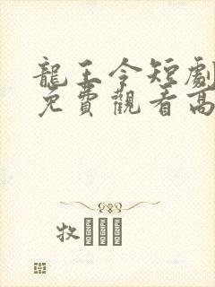 龙王令短剧全集免费观看高清