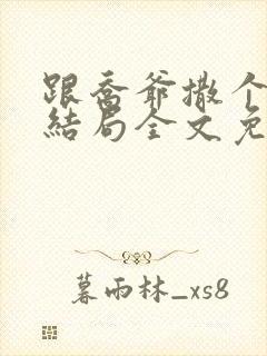 跟乔爷撒个娇大结局全文免费阅读