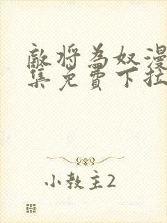 敌将为奴漫画全集免费下拉式,在线阅读