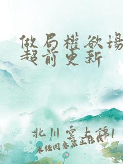 做局权欲场乔梁超前更新