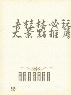 去桂林必玩的十大景点推荐