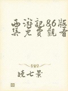 西游记86版全集免费观看无删减版