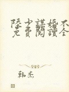 陆少谋婚不由你免费阅读全文