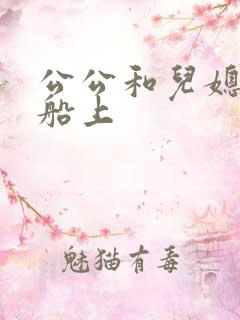 公公和儿媳妇在船上