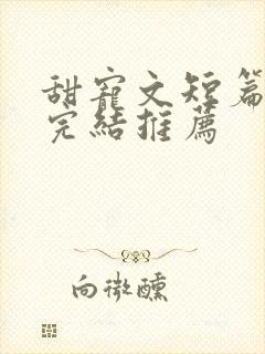 甜宠文短篇小说完结推荐