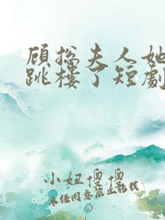 顾总夫人她认罪跳楼了短剧在线观看