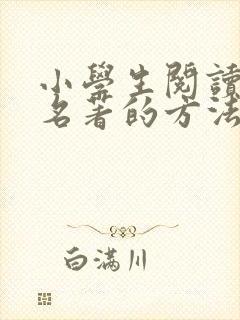 小学生阅读古典名著的方法有哪五种