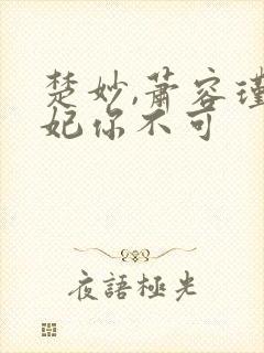 楚妙,萧容瑾,妃你不可