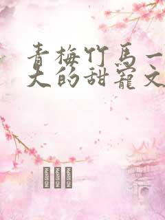 青梅竹马一起长大的甜宠文