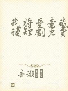 我将爱意藏于身后短剧免费观看全集高清