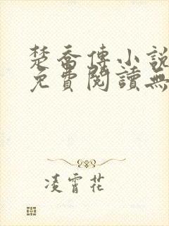 楚乔传小说全文免费阅读无弹窗