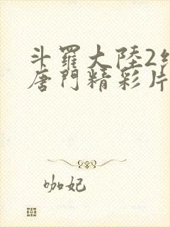 斗罗大陆2绝世唐门精彩片段