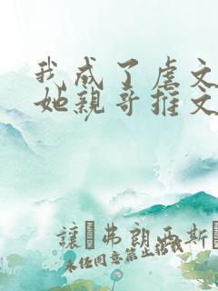 我成了虐文女主她亲哥推文