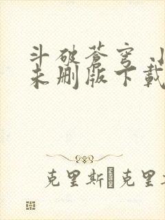 斗破苍穹 小说未删版下载txt