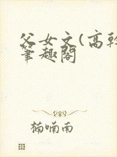 父女文(高干)笔趣阁