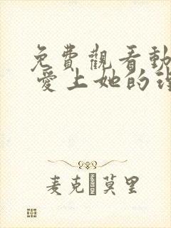 免费观看动画片 爱上她的理由